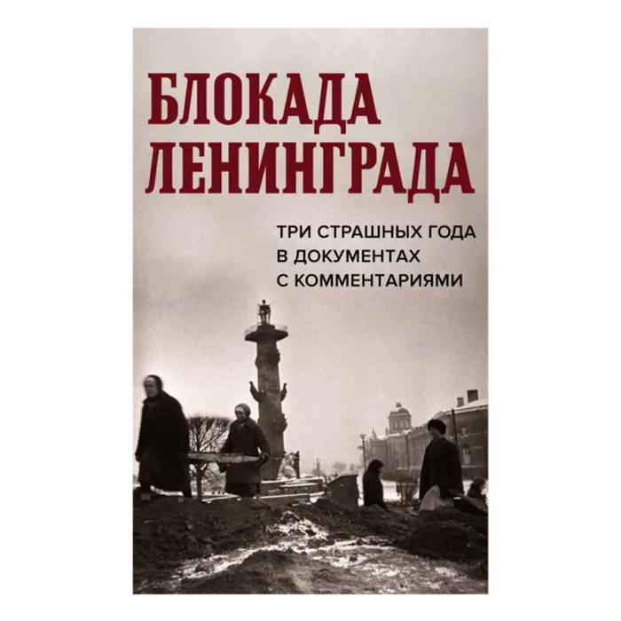 Блокада Ленинграда. Три страшных года в документах с комментариями (16+)